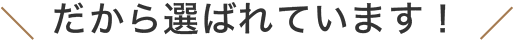 だから選ばれています!